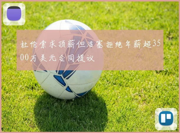 杜伦索求顶薪但活塞拒绝年薪超3500万美元合同提议
