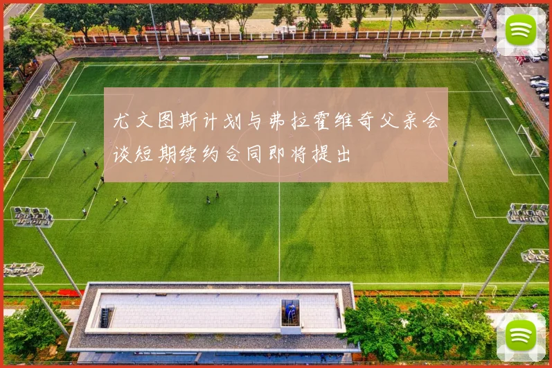 尤文图斯计划与弗拉霍维奇父亲会谈短期续约合同即将提出