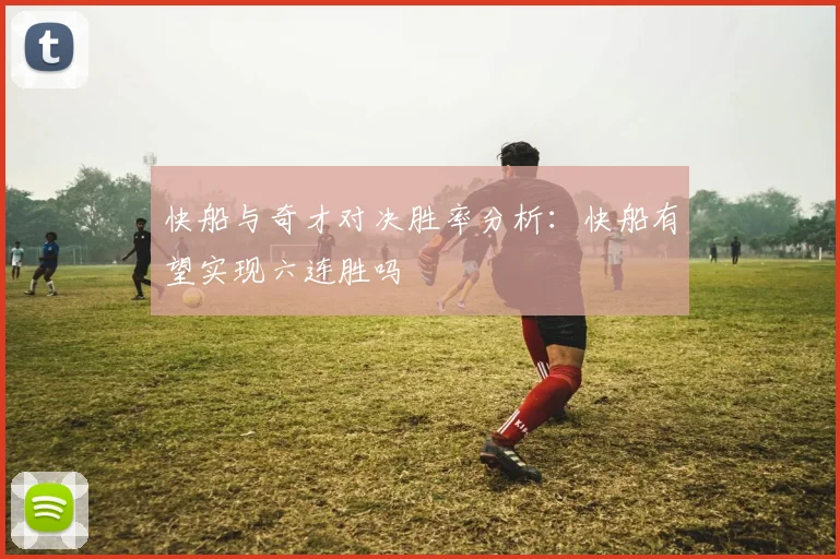 快船与奇才对决胜率分析：快船有望实现六连胜吗