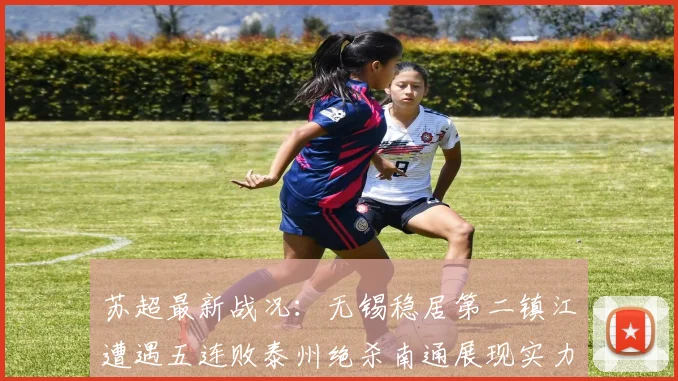 苏超最新战况：无锡稳居第二镇江遭遇五连败泰州绝杀南通展现实力