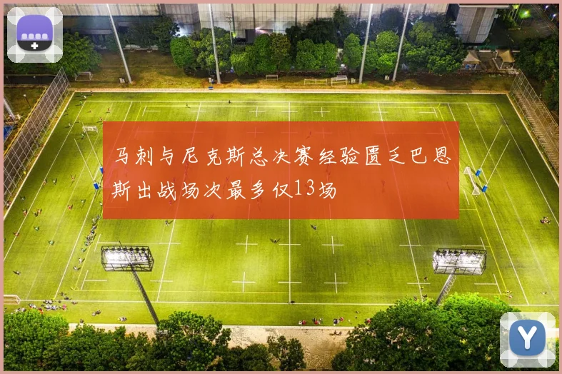 马刺与尼克斯总决赛经验匮乏巴恩斯出战场次最多仅13场