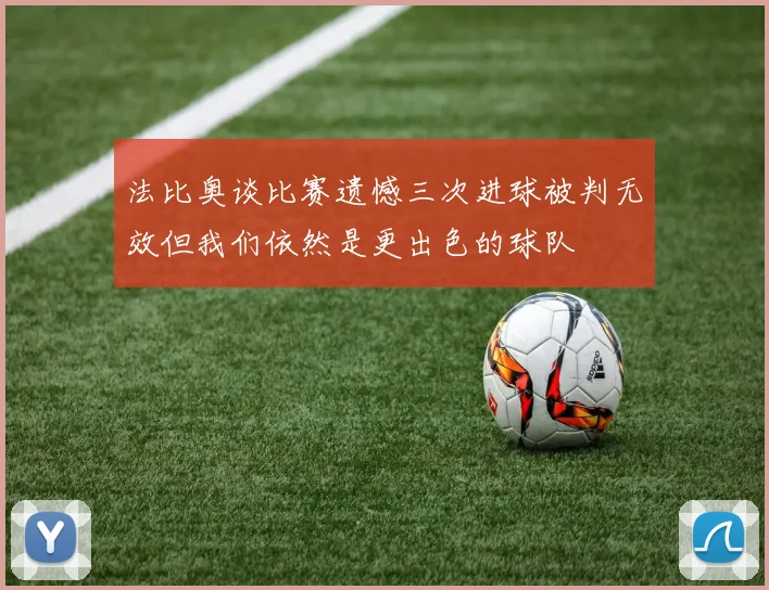 法比奥谈比赛遗憾三次进球被判无效但我们依然是更出色的球队