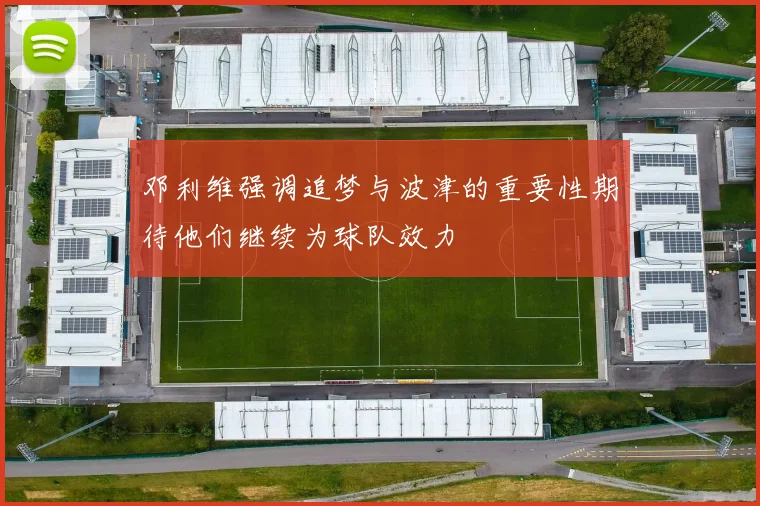 邓利维强调追梦与波津的重要性期待他们继续为球队效力