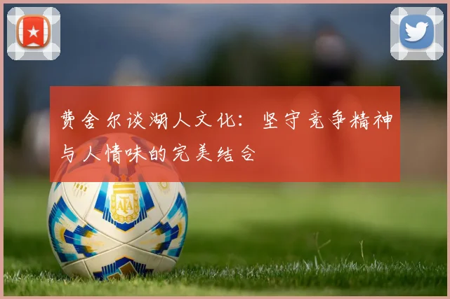 费舍尔谈湖人文化：坚守竞争精神与人情味的完美结合