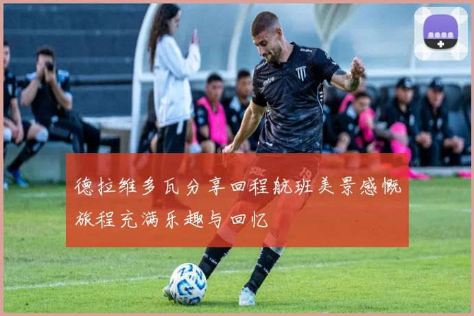 德拉维多瓦分享回程航班美景感慨旅程充满乐趣与回忆