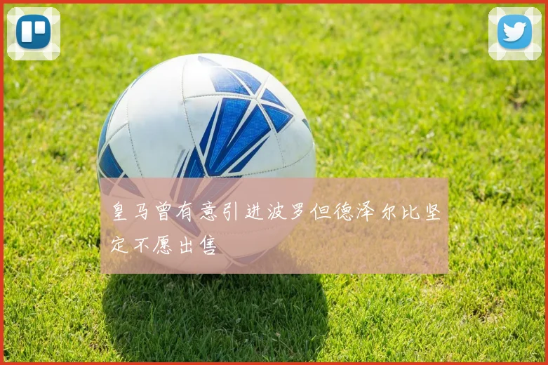 皇马曾有意引进波罗但德泽尔比坚定不愿出售