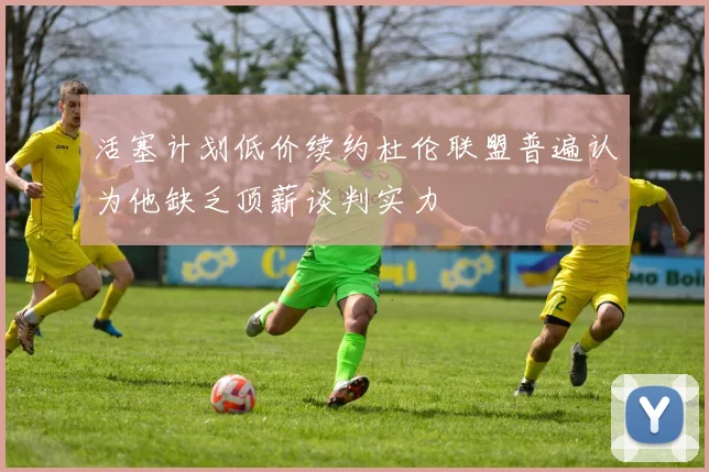 活塞计划低价续约杜伦联盟普遍认为他缺乏顶薪谈判实力