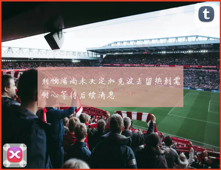 利物浦尚未决定加克波去留热刺需耐心等待后续消息