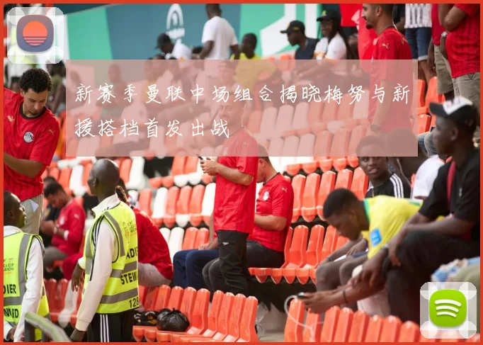 新赛季曼联中场组合揭晓梅努与新援搭档首发出战